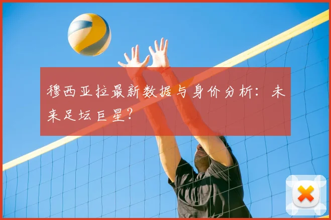 穆西亚拉最新数据与身价分析：未来足坛巨星？