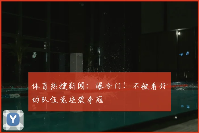 体育热搜新闻:爆冷门!不被看好的队伍竟逆袭夺冠