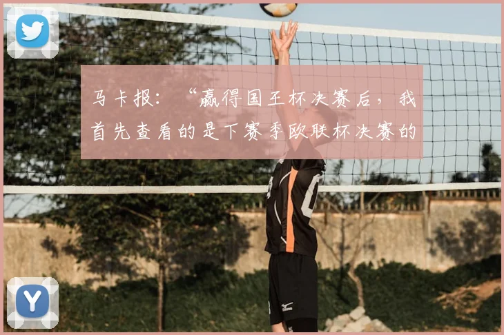 马卡报：“赢得国王杯决赛后，我首先查看的是下赛季欧联杯决赛的举办地”
