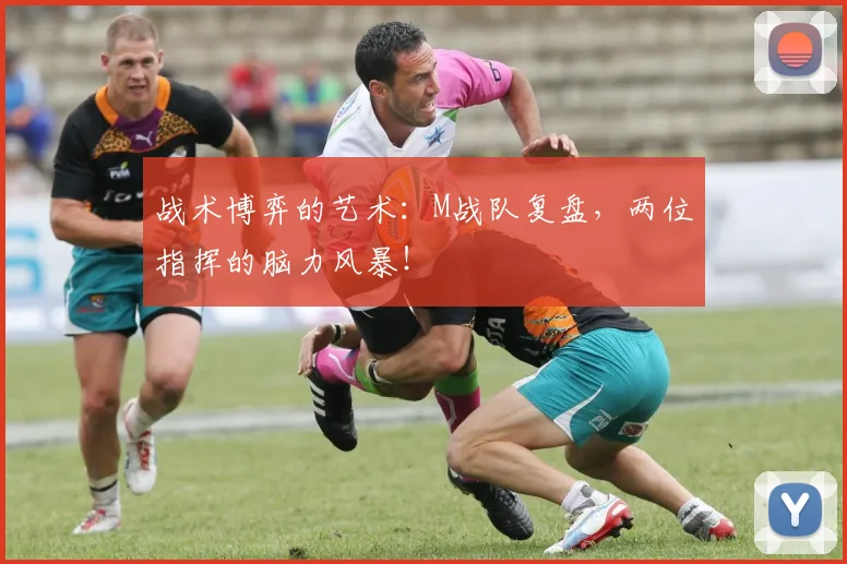 战术博弈的艺术:M战队复盘,两位指挥的脑力风暴!