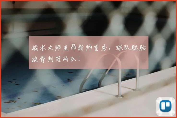 战术大师里昂新帅首秀,球队脱胎换骨判若两队!