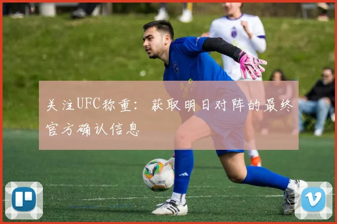 关注UFC称重：获取明日对阵的最终官方确认信息