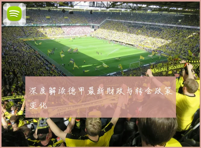 深度解读德甲最新财政与转会政策变化