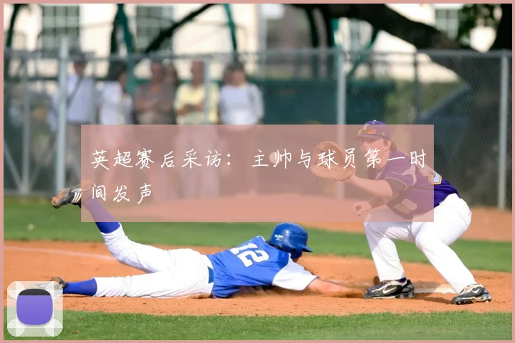 英超赛后采访：主帅与球员第一时间发声