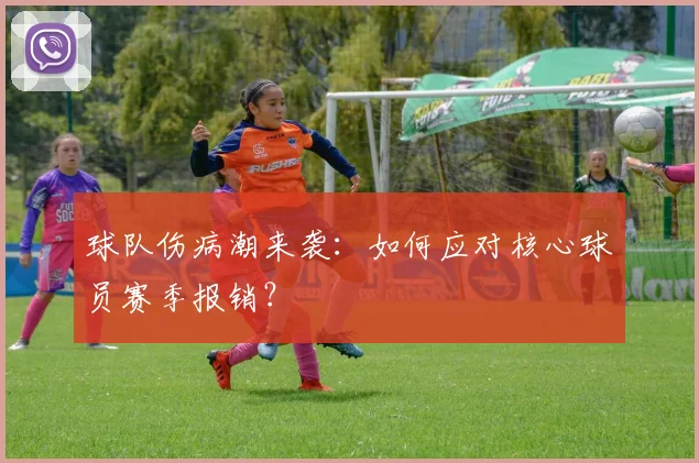 球队伤病潮来袭：如何应对核心球员赛季报销？