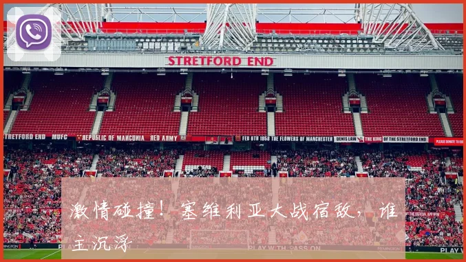 激情碰撞!塞维利亚大战宿敌,谁主沉浮