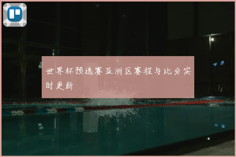 世界杯预选赛亚洲区赛程与比分实时更新