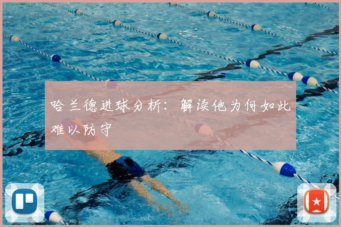 哈兰德进球分析：解读他为何如此难以防守