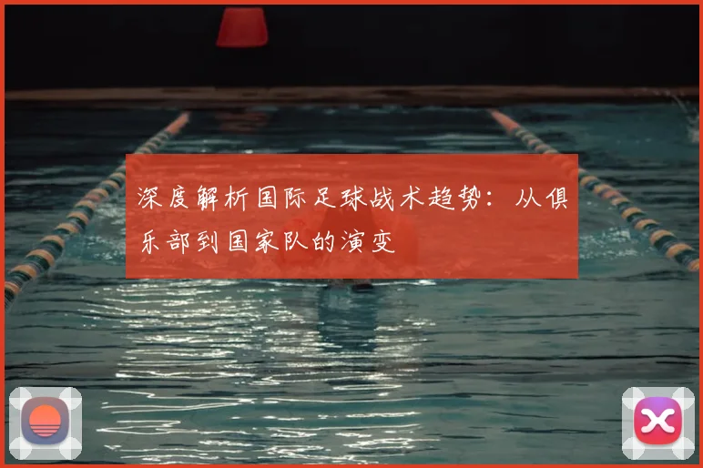 深度解析国际足球战术趋势：从俱乐部到国家队的演变