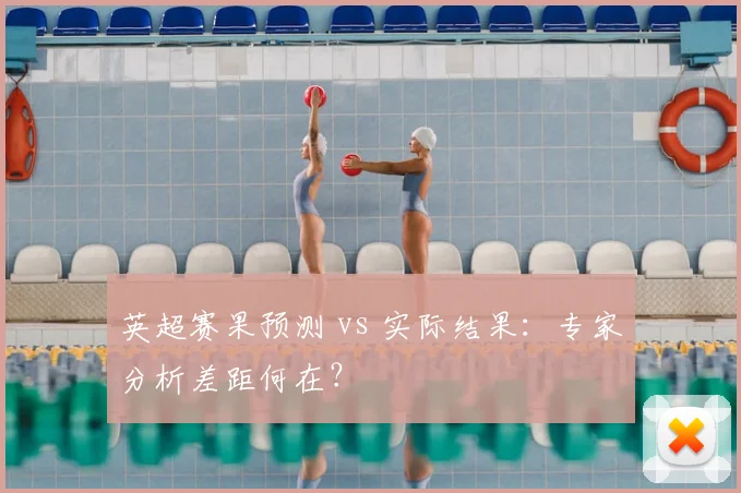 英超赛果预测 vs 实际结果：专家分析差距何在？