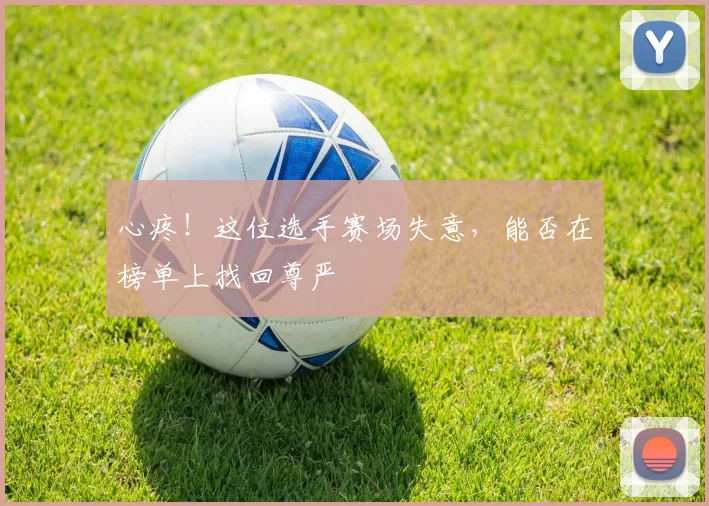 心疼!这位选手赛场失意,能否在榜单上找回尊严