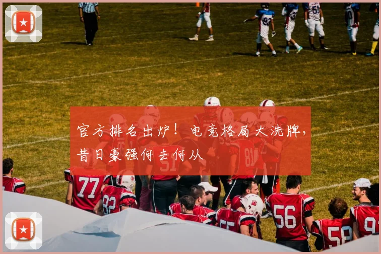 官方排名出炉！电竞格局大洗牌，昔日豪强何去何从