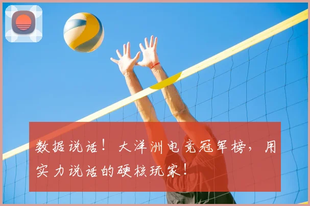 数据说话!大洋洲电竞冠军榜,用实力说话的硬核玩家!