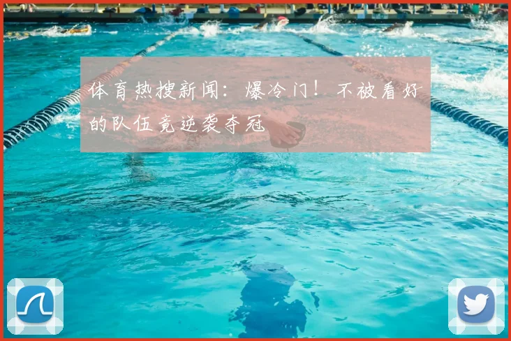体育热搜新闻：爆冷门！不被看好的队伍竟逆袭夺冠