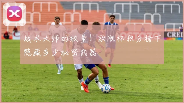 战术大师的较量!欧联杯积分榜下隐藏多少秘密武器