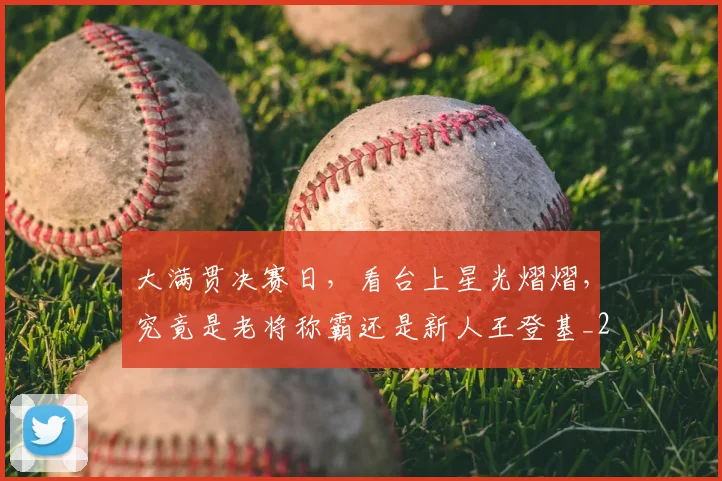 大满贯决赛日，看台上星光熠熠，究竟是老将称霸还是新人王登基_20260526073600