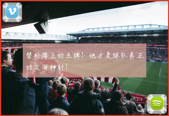 替补席上的王牌!他才是球队真正的定海神针!