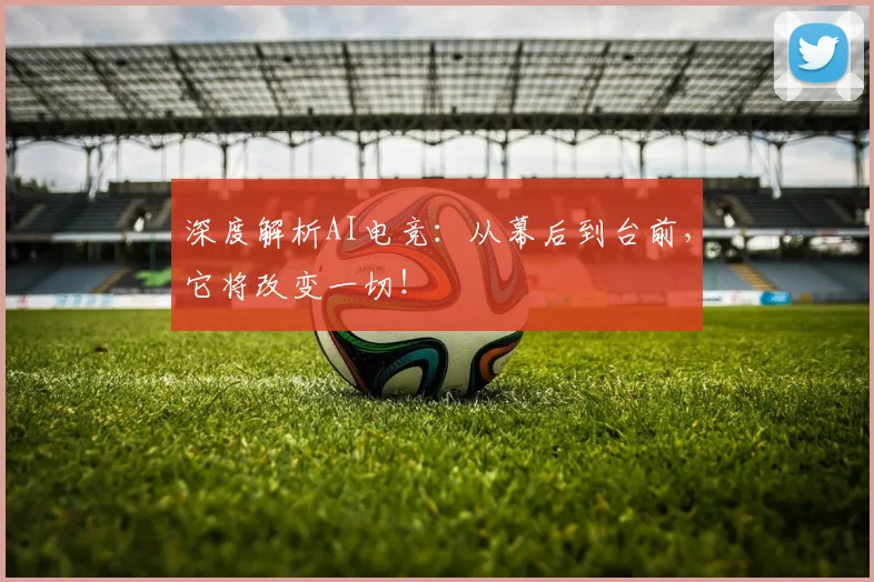 深度解析AI电竞：从幕后到台前，它将改变一切！