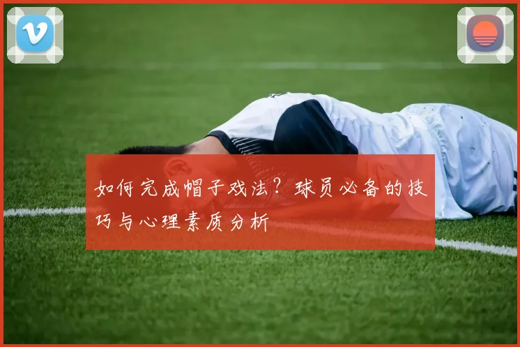 如何完成帽子戏法?球员必备的技巧与心理素质分析