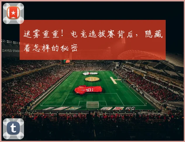 迷雾重重!电竞选拔赛背后,隐藏着怎样的秘密