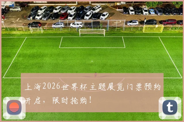 上海2026世界杯主题展览门票预约开启，限时抢购！