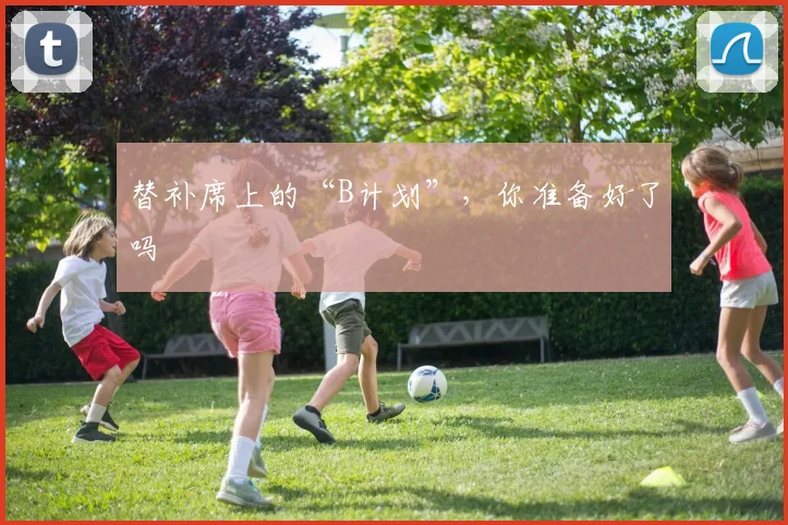 替补席上的“B计划”，你准备好了吗