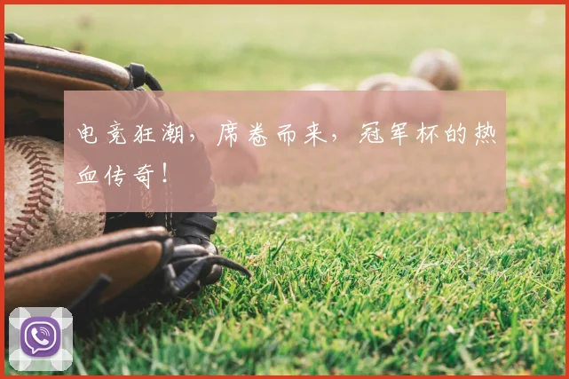 电竞狂潮，席卷而来，冠军杯的热血传奇！