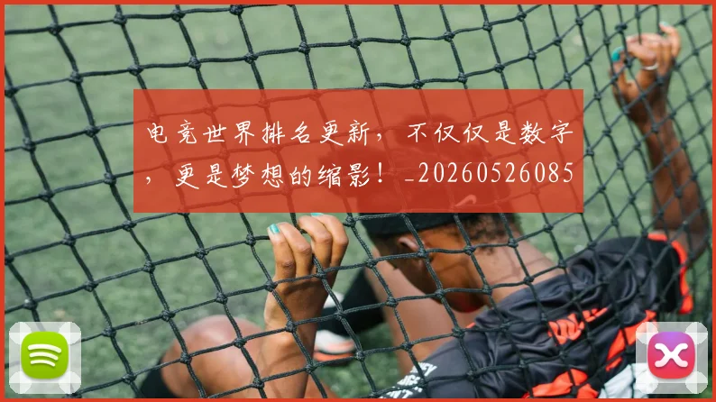 电竞世界排名更新,不仅仅是数字,更是梦想的缩影!_20260526085545