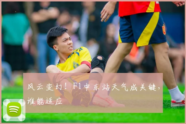 风云变幻!F1中东站天气成关键,谁能适应