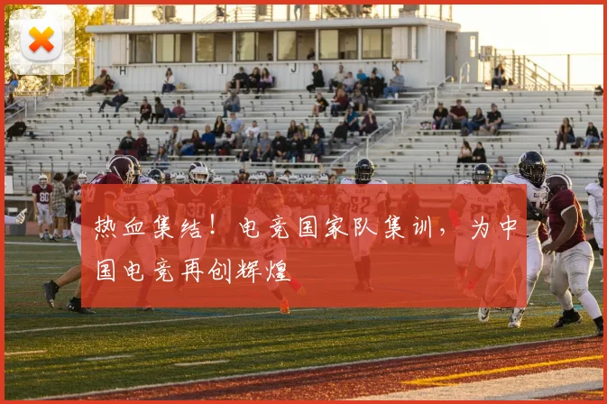 热血集结!电竞国家队集训,为中国电竞再创辉煌