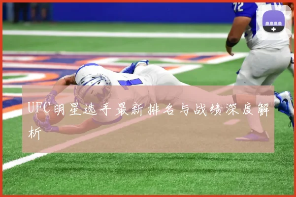 UFC明星选手最新排名与战绩深度解析