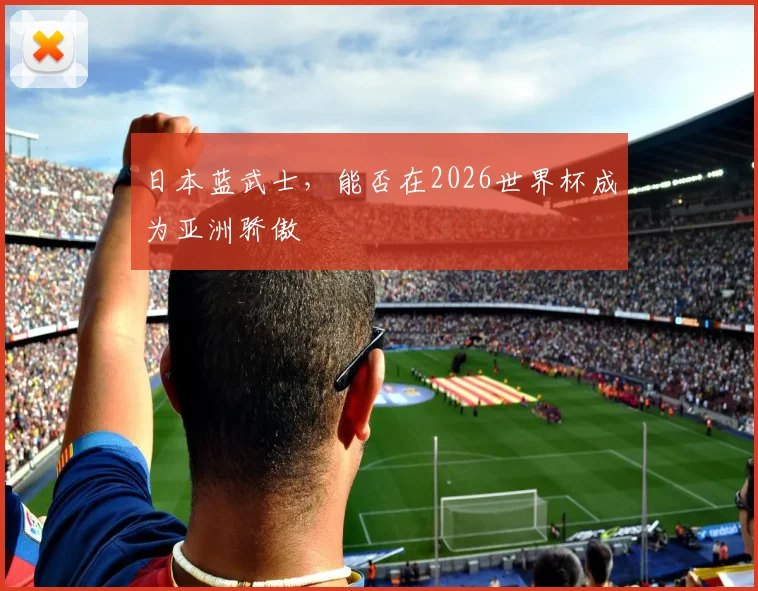日本蓝武士，能否在2026世界杯成为亚洲骄傲
