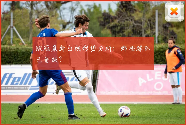 欧冠最新出线形势分析：哪些球队已晋级？
