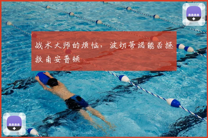 战术大师的烦恼，波切蒂诺能否拯救南安普顿