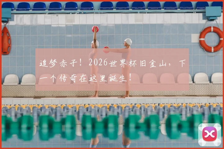 追梦赤子!2026世界杯旧金山,下一个传奇在这里诞生!