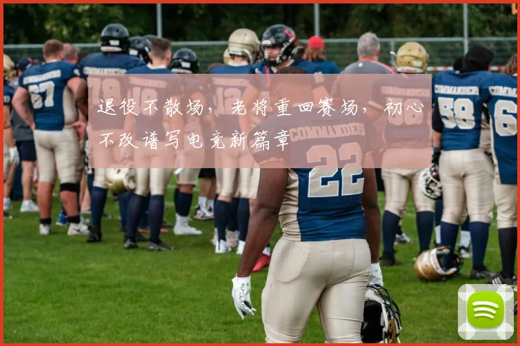 退役不散场,老将重回赛场,初心不改谱写电竞新篇章