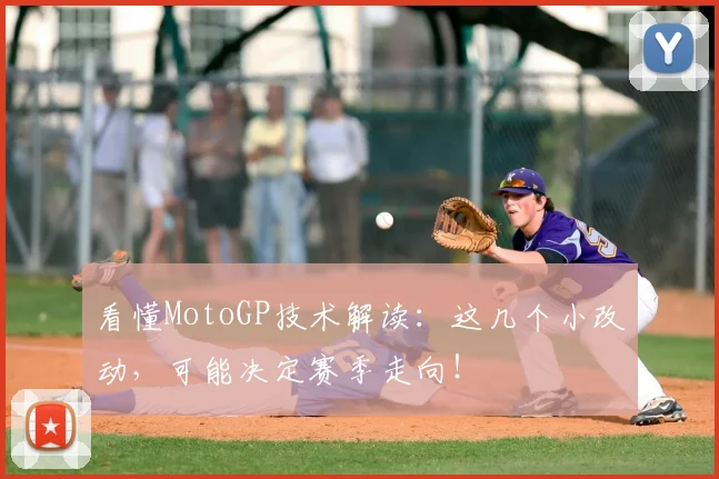 看懂MotoGP技术解读：这几个小改动，可能决定赛季走向！