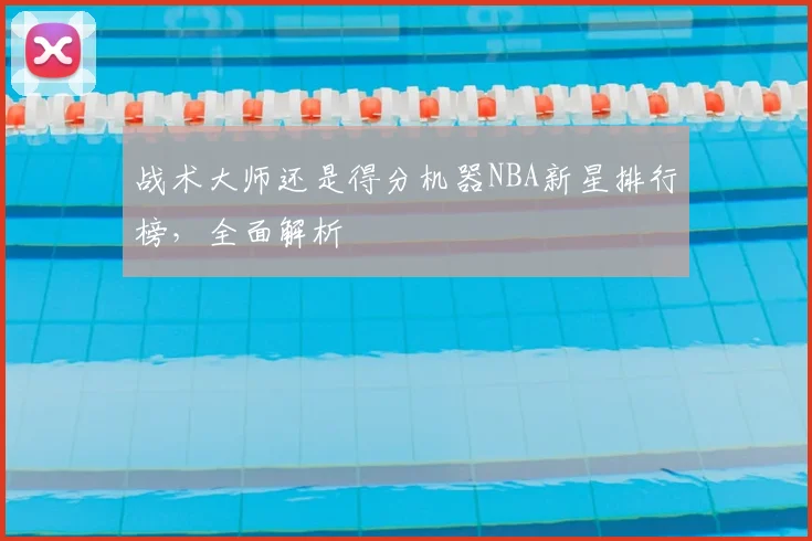 战术大师还是得分机器NBA新星排行榜，全面解析