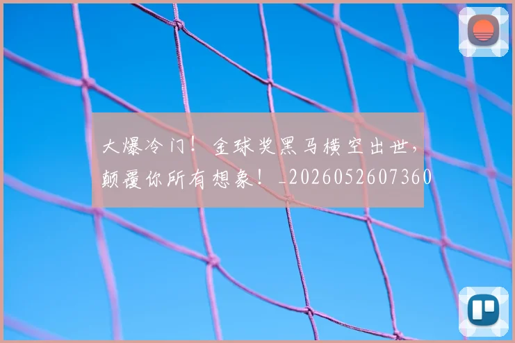 大爆冷门！金球奖黑马横空出世，颠覆你所有想象！_20260526073605