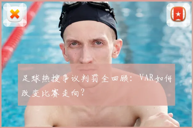 足球热搜争议判罚全回顾：VAR如何改变比赛走向？