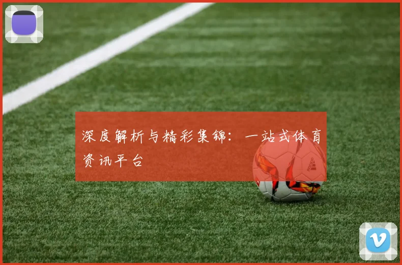 深度解析与精彩集锦:一站式体育资讯平台