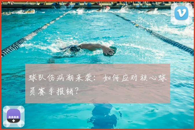 球队伤病潮来袭：如何应对核心球员赛季报销？