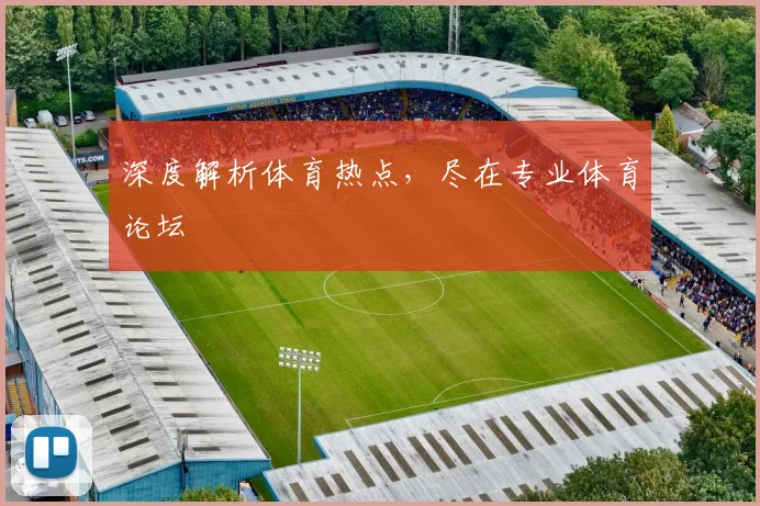 深度解析体育热点,尽在专业体育论坛