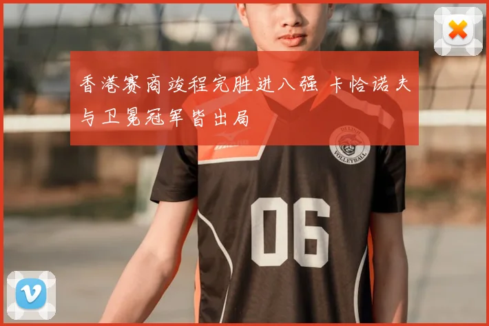 香港赛商竣程完胜进八强 卡恰诺夫与卫冕冠军皆出局
