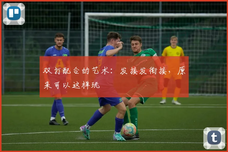 双打配合的艺术：发接发衔接，原来可以这样玩