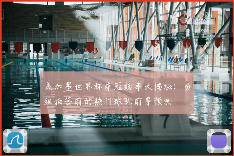 美加墨世界杯夺冠赔率大揭秘：分组抽签前的热门球队前景预测