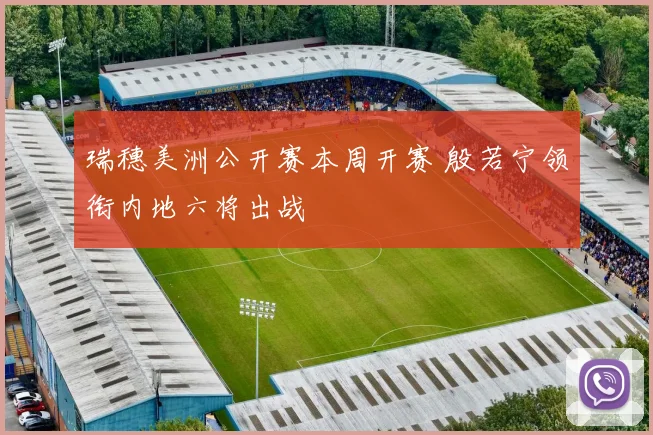 瑞穗美洲公开赛本周开赛 殷若宁领衔内地六将出战
