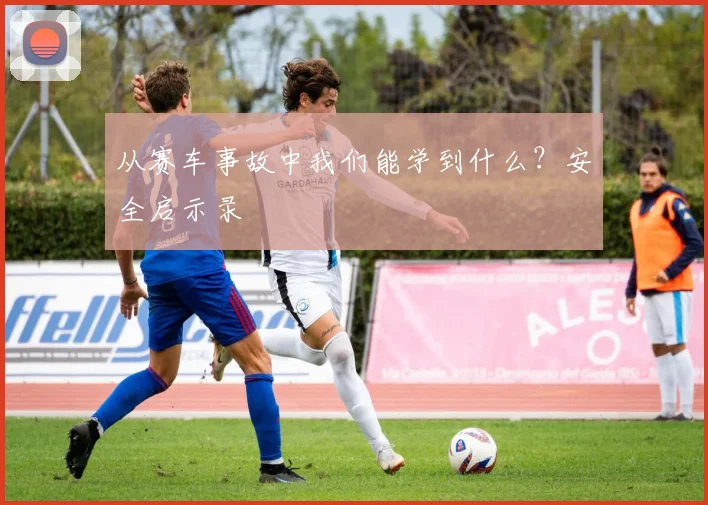 从赛车事故中我们能学到什么?安全启示录