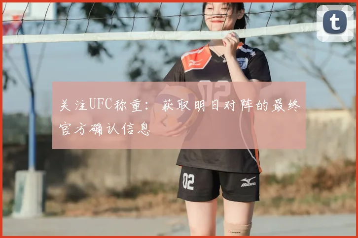 关注UFC称重:获取明日对阵的最终官方确认信息