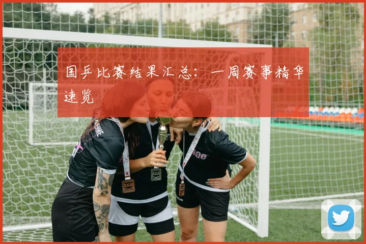 国乒比赛结果汇总：一周赛事精华速览